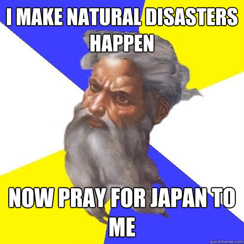 I make natural disasters happen Now pray for Japan to me  Advice God