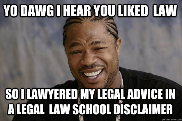 YO DAWG I HEAR YOU liked  law so I lawyered my legal advice in a legal  law school disclaimer - YO DAWG I HEAR YOU liked  law so I lawyered my legal advice in a legal  law school disclaimer  Xzibit meme