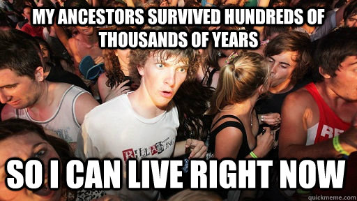 My ancestors survived hundreds of thousands of years so I can live right now  Sudden Clarity Clarence