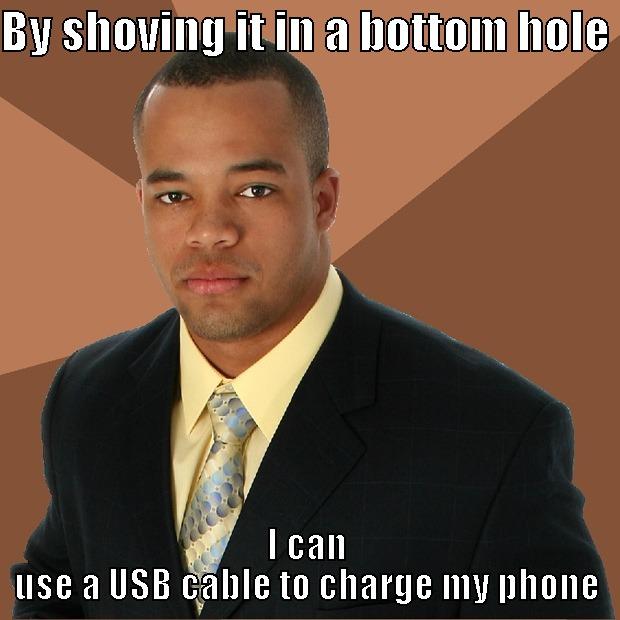 BY SHOVING IT IN A BOTTOM HOLE  I CAN USE A USB CABLE TO CHARGE MY PHONE Successful Black Man