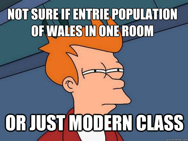 not sure if entrie population of Wales in one room or just modern class  Futurama Fry