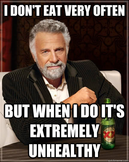 I DON'T EAT VERY OFTEN BUT WHEN I DO IT'S EXTREMELY UNHEALTHY  The Most Interesting Man In The World