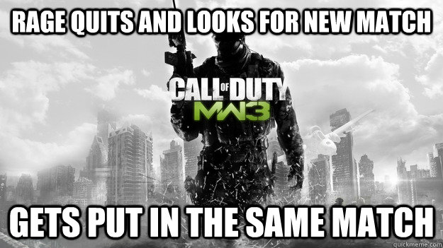 Rage quits and looks for new match Gets put in the same match  Scumbag MW3