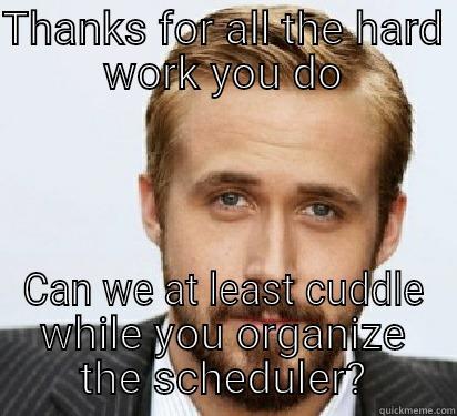 Hey Girls.... & James - THANKS FOR ALL THE HARD WORK YOU DO CAN WE AT LEAST CUDDLE WHILE YOU ORGANIZE THE SCHEDULER? Good Guy Ryan Gosling