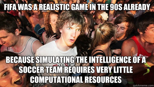 Fifa was a realistic game in the 90s already Because simulating the intelligence of a soccer team requires very little computational resources
  Sudden Clarity Clarence