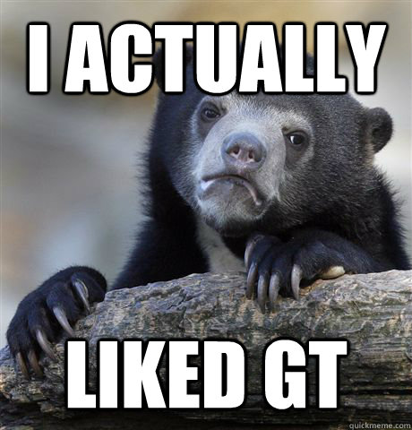 I actually liked GT - I actually liked GT  Misc