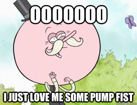 ooooooo  i just love me some pump fist - ooooooo  i just love me some pump fist  Regular Show Pops