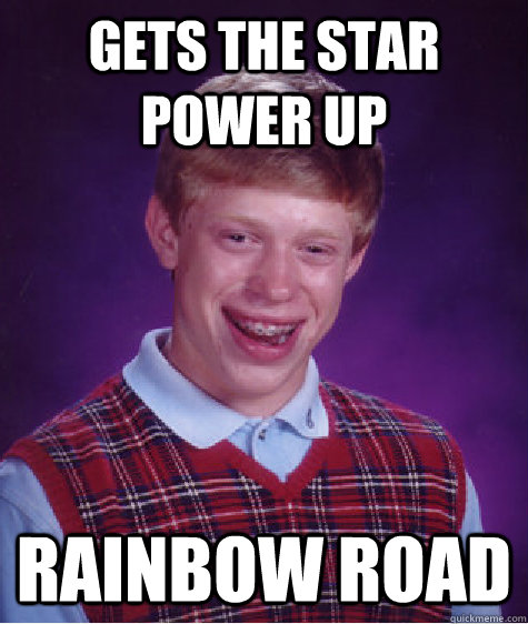 Gets the star power up  Rainbow Road  Bad Luck Brian