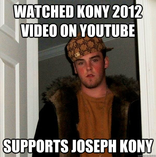 Watched Kony 2012 Video on youtube Supports Joseph Kony  Scumbag Steve