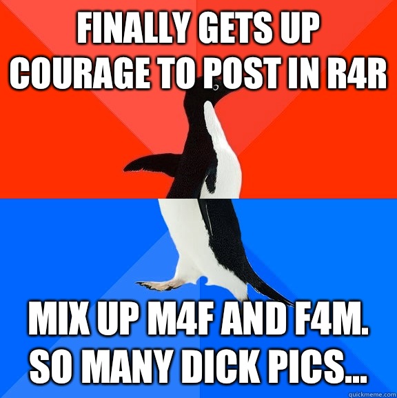 Finally gets up courage to post in R4R Mix up M4F and F4M. So many dick pics...  Socially Awesome Awkward Penguin