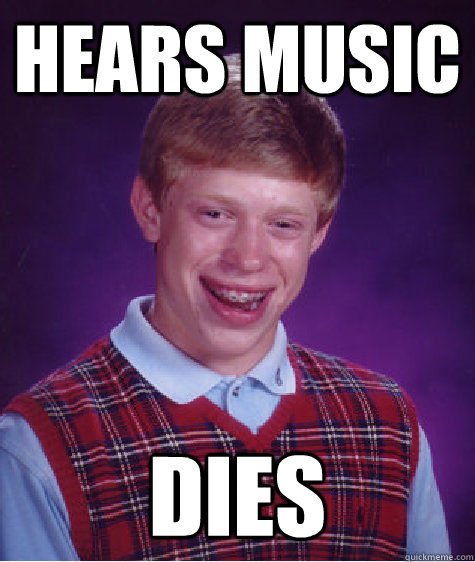 Hears music Dies  Bad Luck Brian