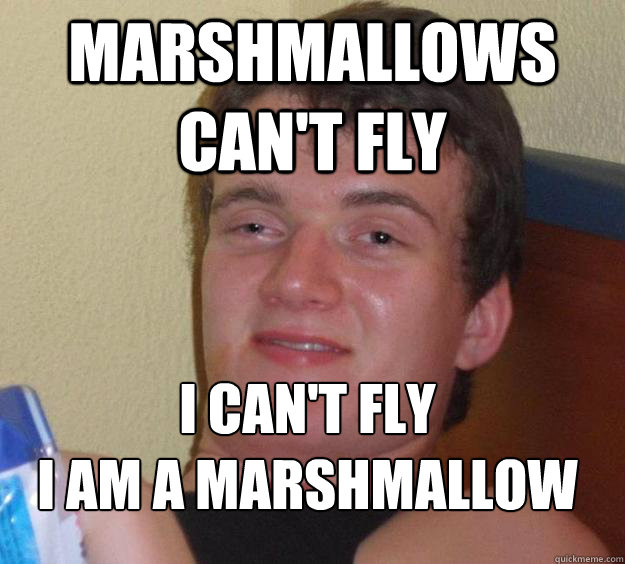 marshmallows can't fly i can't fly
i am a marshmallow  10 Guy