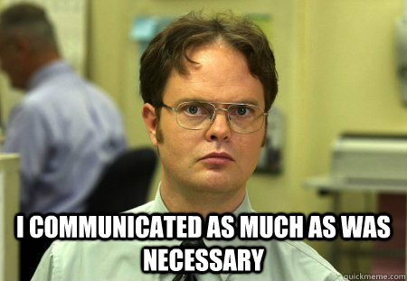  I communicated as much as was necessary  Dwight Schrute