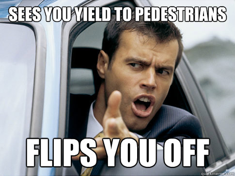 sees you yield to pedestrians flips you off - sees you yield to pedestrians flips you off  Asshole driver