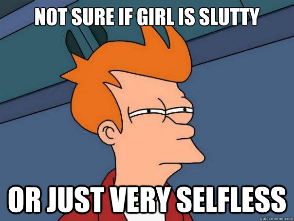 Not sure if girl is slutty Or just very selfless  Futurama Fry