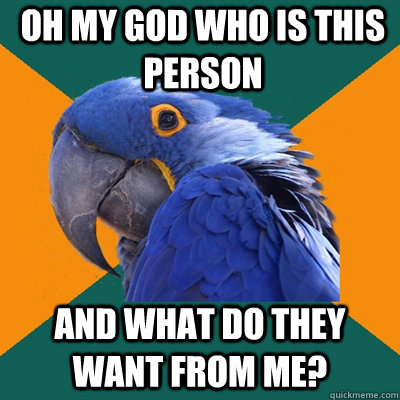 Oh my god who is this person and what do they want from me?  Paranoid Parrot