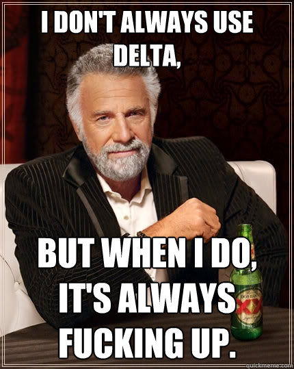I don't always use Delta, But when I do, it's always fucking up.  The Most Interesting Man In The World