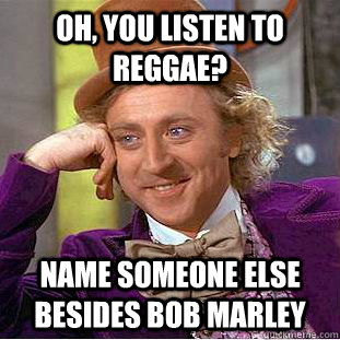 Oh, you listen to reggae? name someone else besides bob marley - Oh, you listen to reggae? name someone else besides bob marley  Condescending Wonka