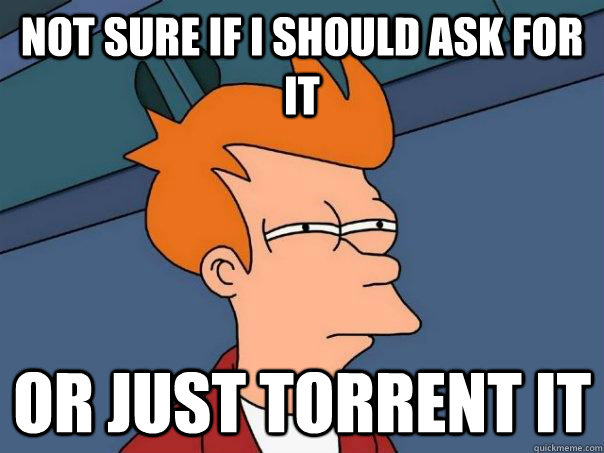 Not sure if I should ask for it or just torrent it  Futurama Fry