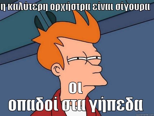 Η ΚΑΛΎΤΕΡΗ ΟΡΧΉΣΤΡΑ ΕΊΝΑΙ ΣΊΓΟΥΡΑ     ΟΙ ΟΠΑΔΟΊ ΣΤΑ ΓΉΠΕΔΑ Futurama Fry