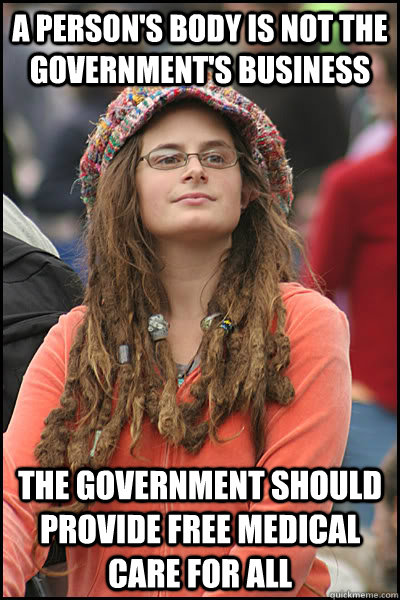 a person's body is not the government's business the government should provide free medical care for all  College Liberal
