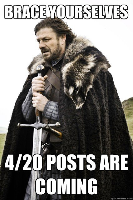 Brace yourselves 4/20 posts are coming  