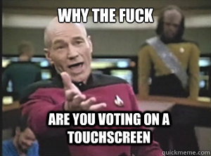 why the fuck are you voting on a touchscreen  Annoyed Picard