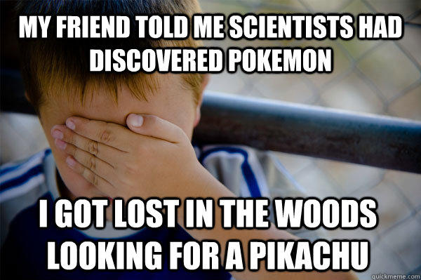 My friend told me scientists had discovered Pokemon I got lost in the woods looking for a Pikachu   Confession kid