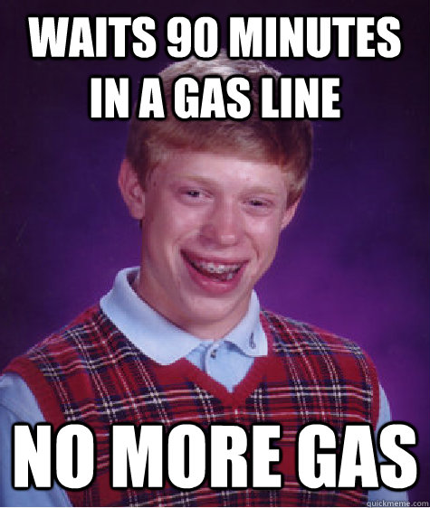 Waits 90 minutes in a gas line No More gas  Bad Luck Brian