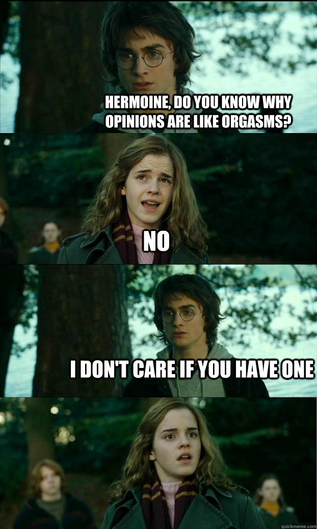 hermoine, do you know why opinions are like orgasms? no i don't care if you have one - hermoine, do you know why opinions are like orgasms? no i don't care if you have one  Horny Harry