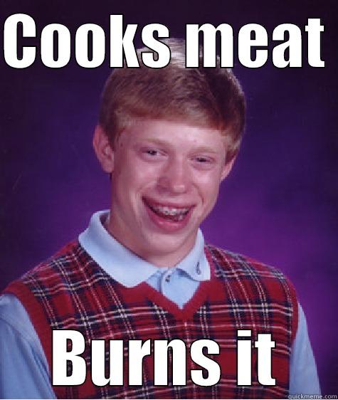 COOKS MEAT  BURNS IT Bad Luck Brian