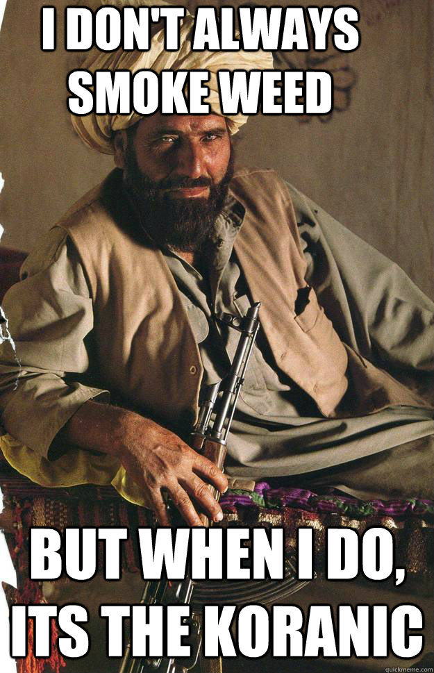 I don't always smoke weed But when I do, its the Koranic - I don't always smoke weed But when I do, its the Koranic  Most Interesting Terrorist in the World