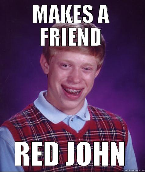 MAKES A FRIEND RED JOHN Bad Luck Brian
