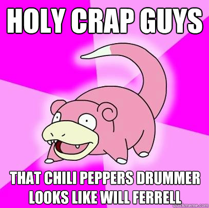Holy crap guys That chili peppers drummer looks like will ferrell - Holy crap guys That chili peppers drummer looks like will ferrell  Slowpoke