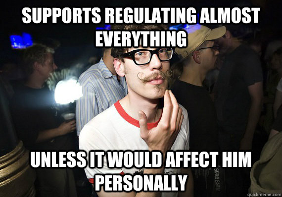 supports regulating almost everything unless it would affect him personally - supports regulating almost everything unless it would affect him personally  Scumbag Liberal