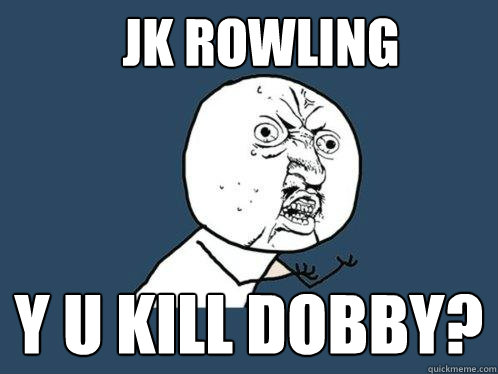 Jk rowling y u kill Dobby?  Y U No