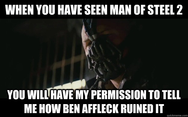 WHEN YOU HAVE SEEN MAN OF STEEL 2 YOU WILL HAVE MY PERMISSION TO TELL ME HOW BEN AFFLECK RUINED IT  Badass Bane