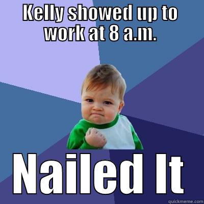 KELLY SHOWED UP TO WORK AT 8 A.M. NAILED IT Success Kid