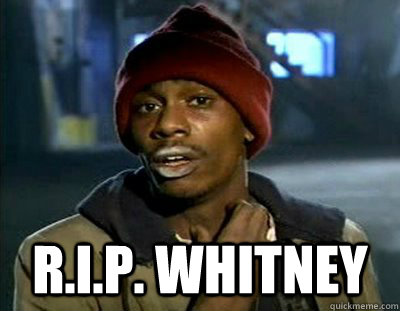  R.I.P. WHITNEY  Tyrone Biggums