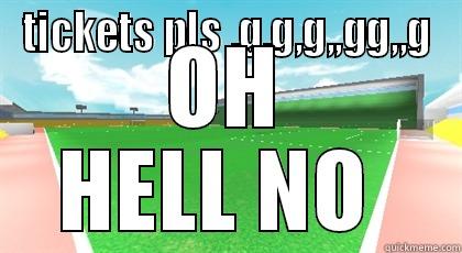TICKETS PLS ,G,G,G,,GG,,G OH HELL NO  Misc