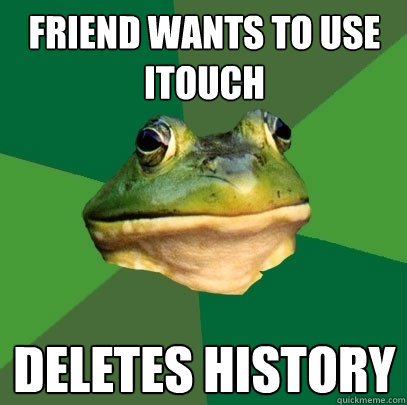 friend wants to use iTouch Deletes history  Foul Bachelor Frog