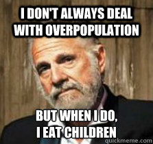 I don't always deal with overpopulation But when I do,
I eat children  A modest meme
