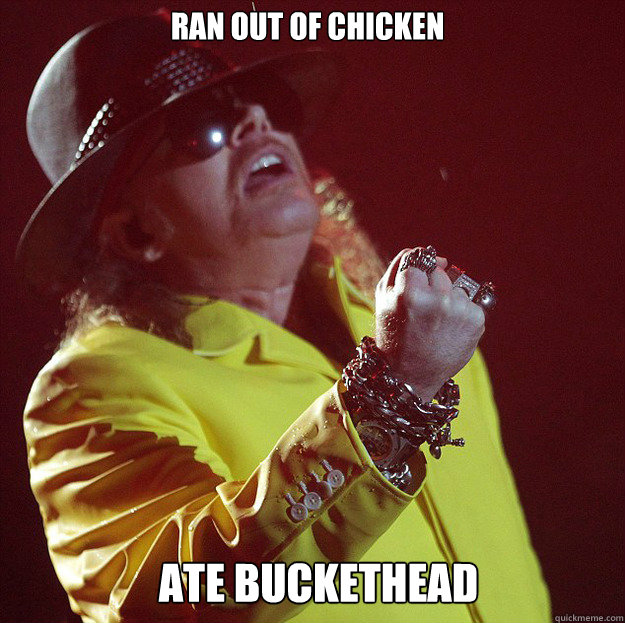 Ran out of chicken ate buckethead  Fat Axl