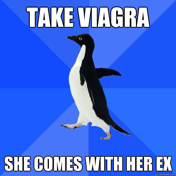 Take Viagra She comes with her ex  Socially Awkward Penguin