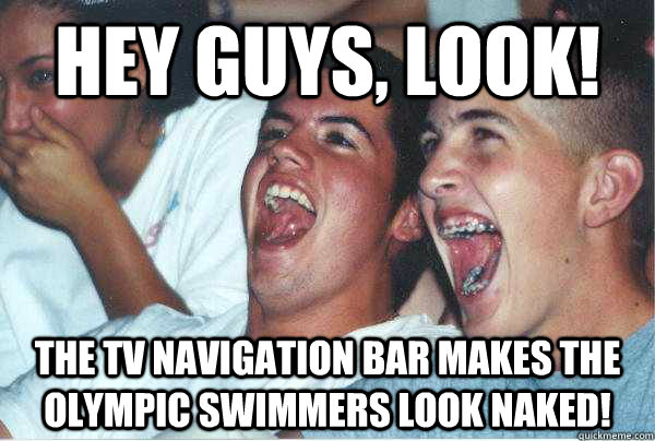 Hey guys, look! The TV navigation bar makes the Olympic swimmers look naked!   Immature Highschoolers