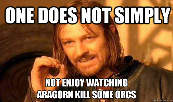 one does not simply not enjoy watching
aragorn kill some orcs - one does not simply not enjoy watching
aragorn kill some orcs  Lord of The Rings meme