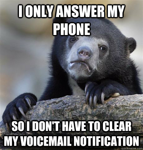 I only answer my phone  so I don't have to clear my voicemail notification  Confession Bear