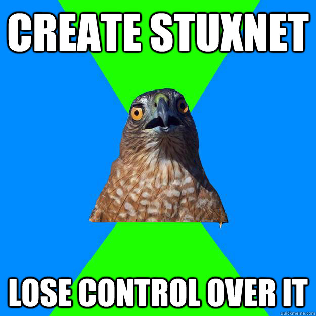 Create Stuxnet Lose control over it  Hawkward