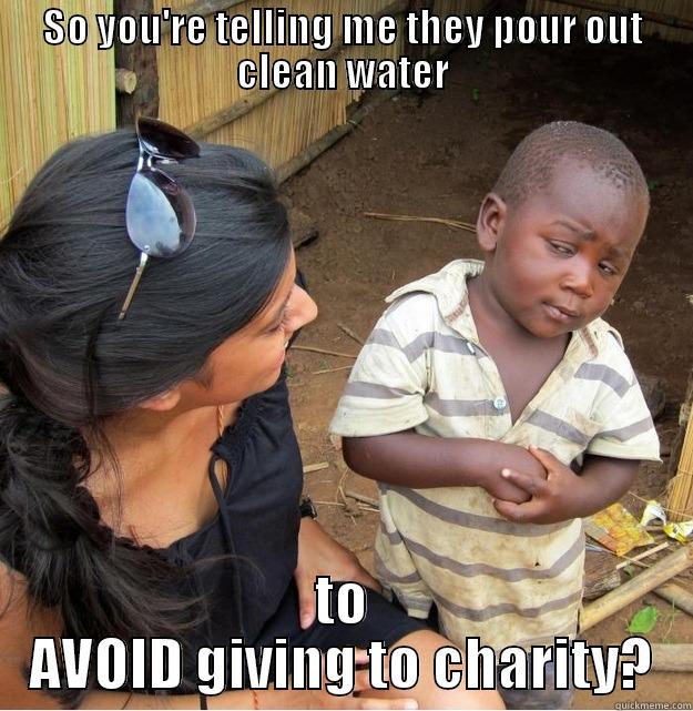 SO YOU'RE TELLING ME THEY POUR OUT CLEAN WATER TO AVOID GIVING TO CHARITY? Skeptical Third World Kid