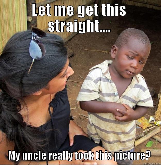LET ME GET THIS STRAIGHT.... MY UNCLE REALLY TOOK THIS PICTURE? Skeptical Third World Kid